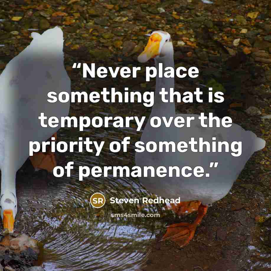 “Never place something that is temporary over the priority of something of permanence.” quote by Steven Redhead