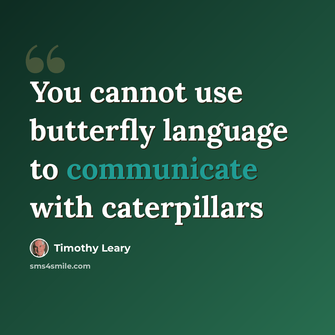 “You cannot use butterfly language to communicate with caterpillars” quote by Timothy Leary