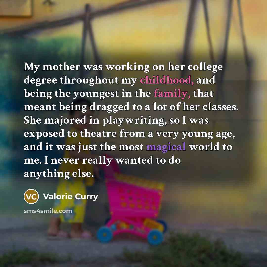 “My mother was working on her college degree throughout my childhood, and being the youngest in the family, that meant being dragged to a lot of her classes. She majored in playwriting, so I was exposed to theatre from a very young age, and it was just the most magical world to me. I never really…” quote by Valorie Curry