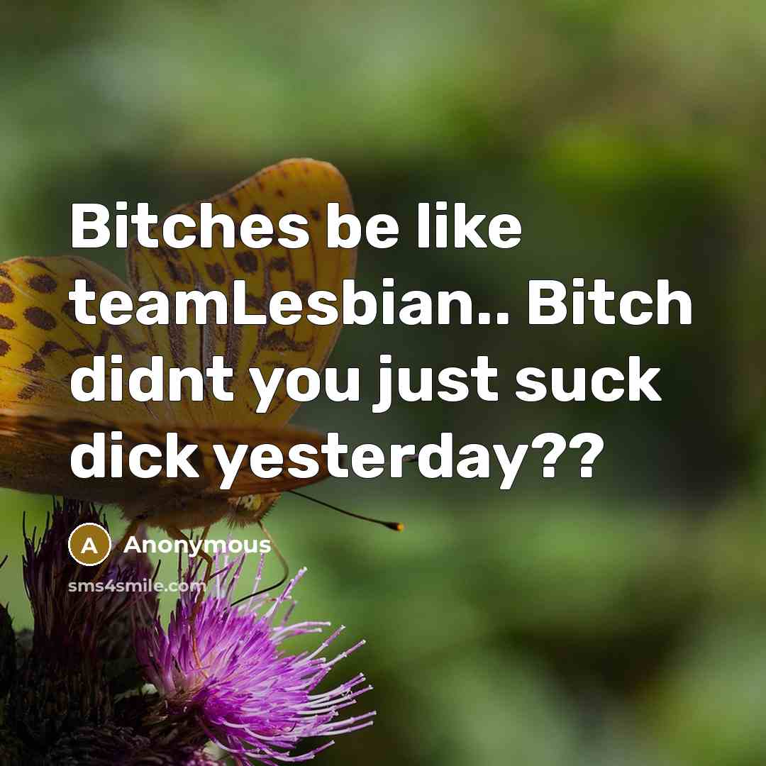 “Bitches be like teamLesbian.. Bitch didnt you just suck dick yesterday??” quote by Anonymous