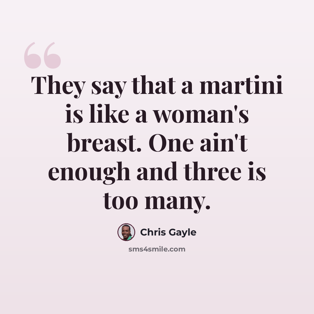 “They say that a martini is like a woman's breast. One ain't enough and three is too many.” quote by Chris Gayle