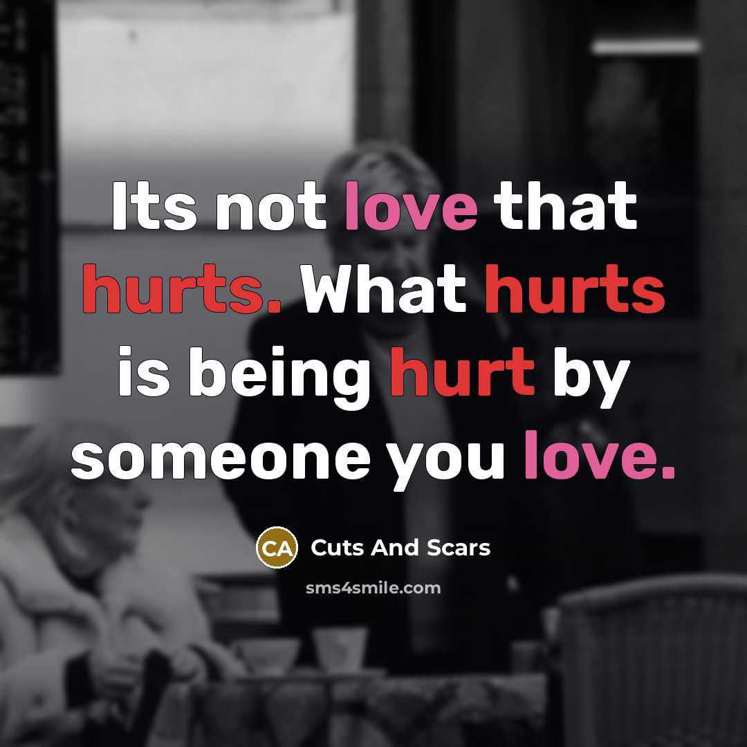 “Its not love that hurts. What hurts is being hurt by someone you love.” quote by Cuts And Scars