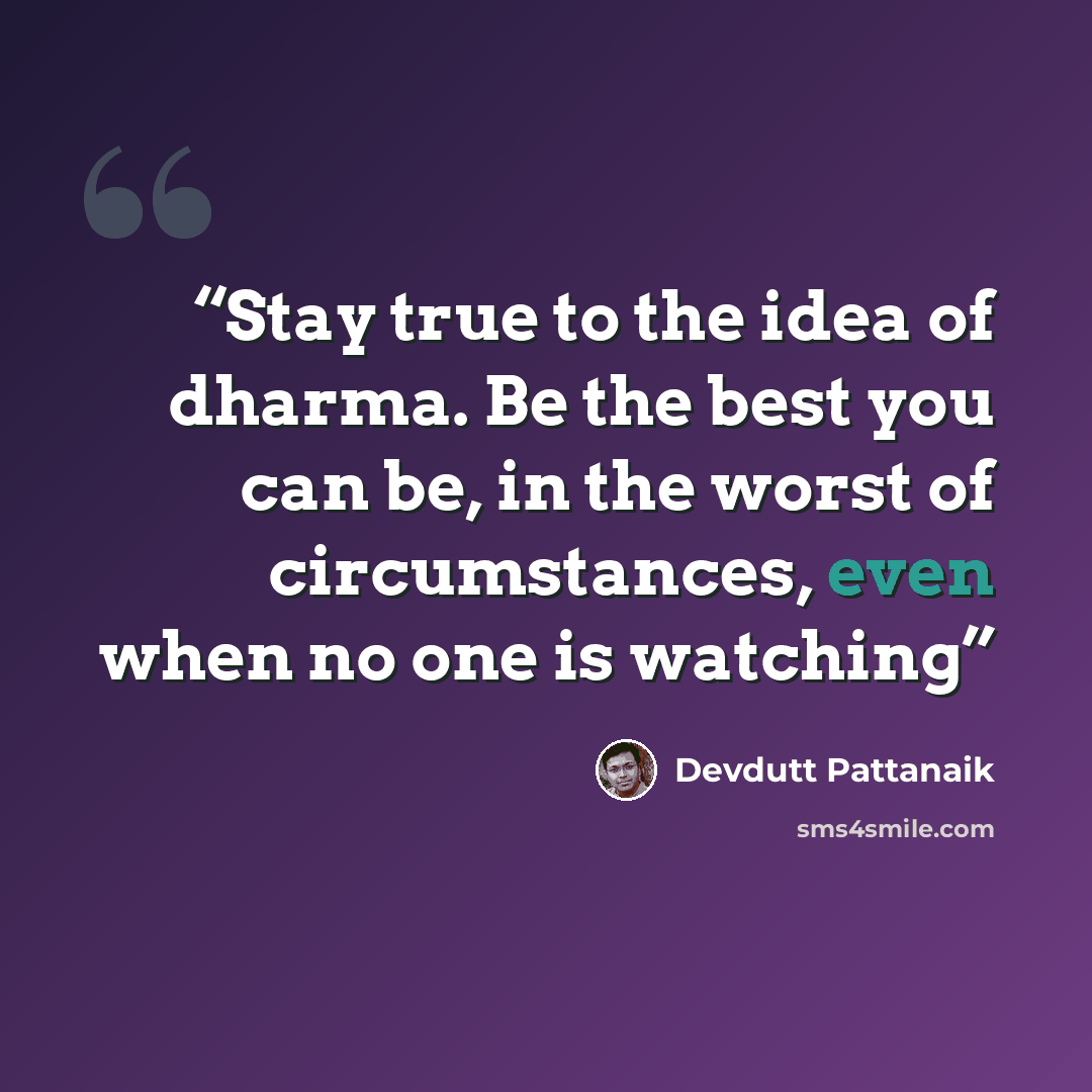 “Stay true to the idea of dharma. Be the best you can be, in the worst of circumstances, even when no one is watching” quote by Devdutt Pattanaik