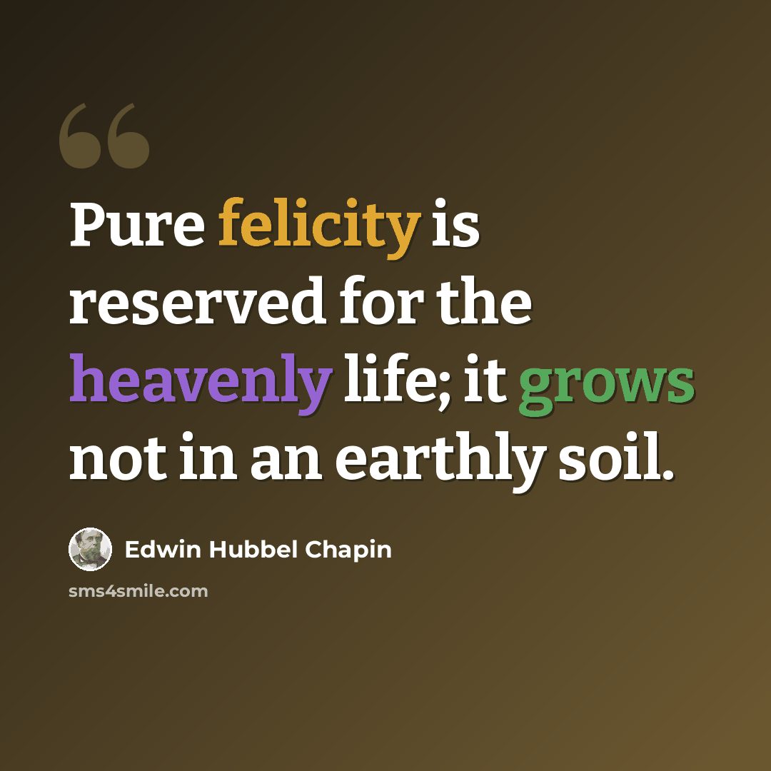 “Pure felicity is reserved for the heavenly life; it grows not in an earthly soil.” quote by Edwin Hubbel Chapin