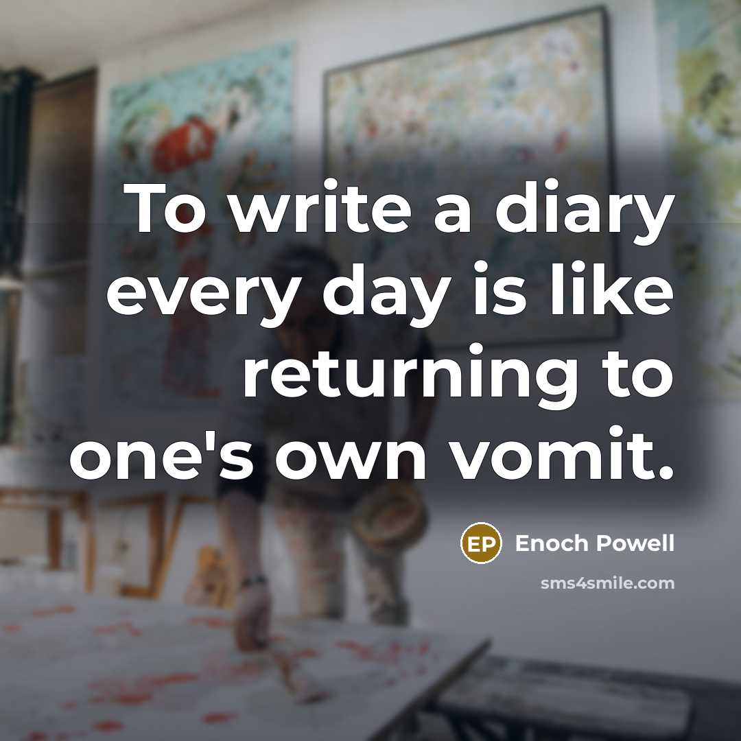 “To write a diary every day is like returning to one's own vomit.” quote by Enoch Powell