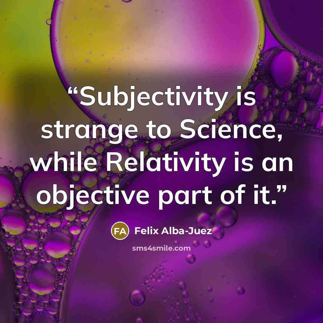 “Subjectivity is strange to Science, while Relativity is an objective part of it.” quote by Felix Alba-Juez