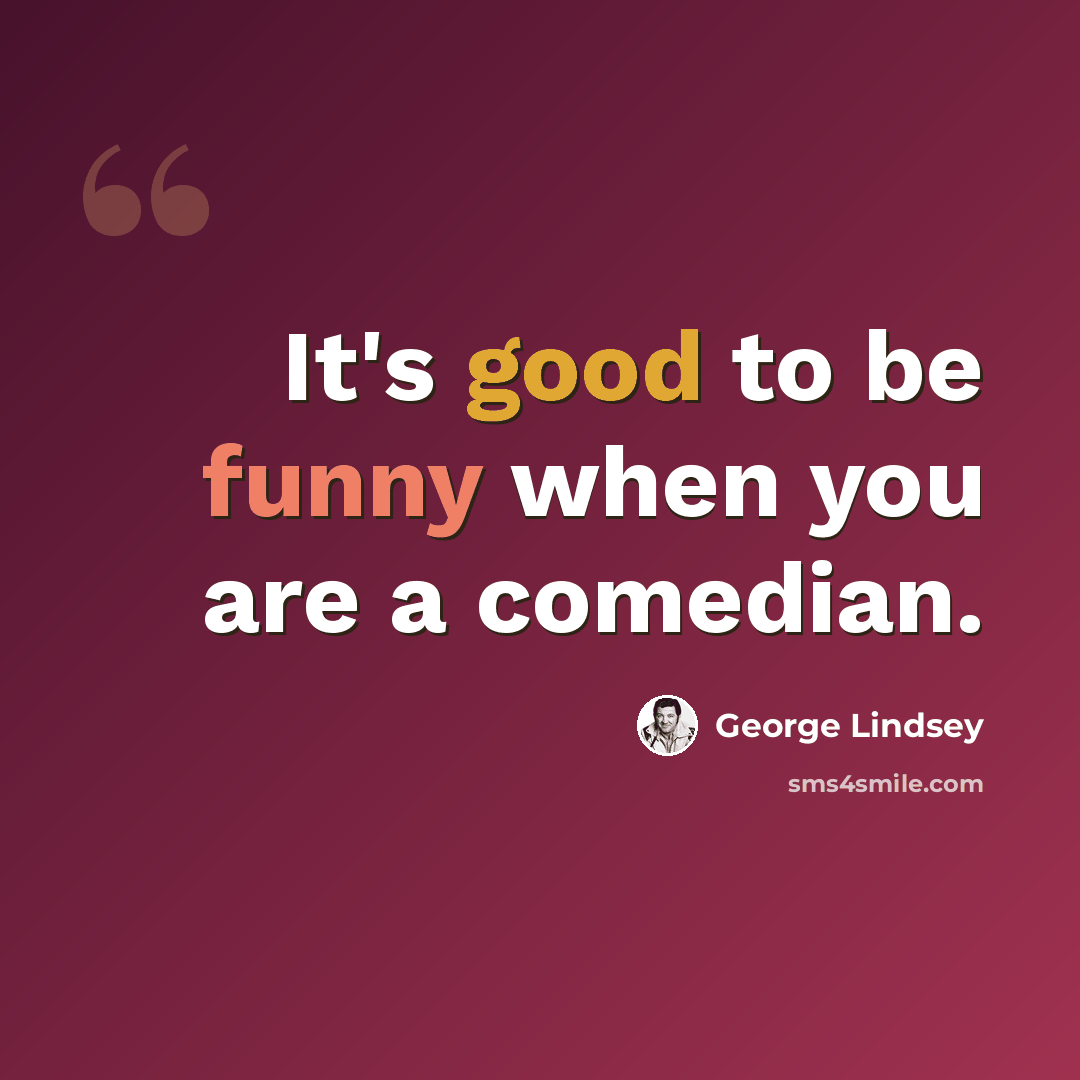 “It's good to be funny when you are a comedian.” quote by George Lindsey