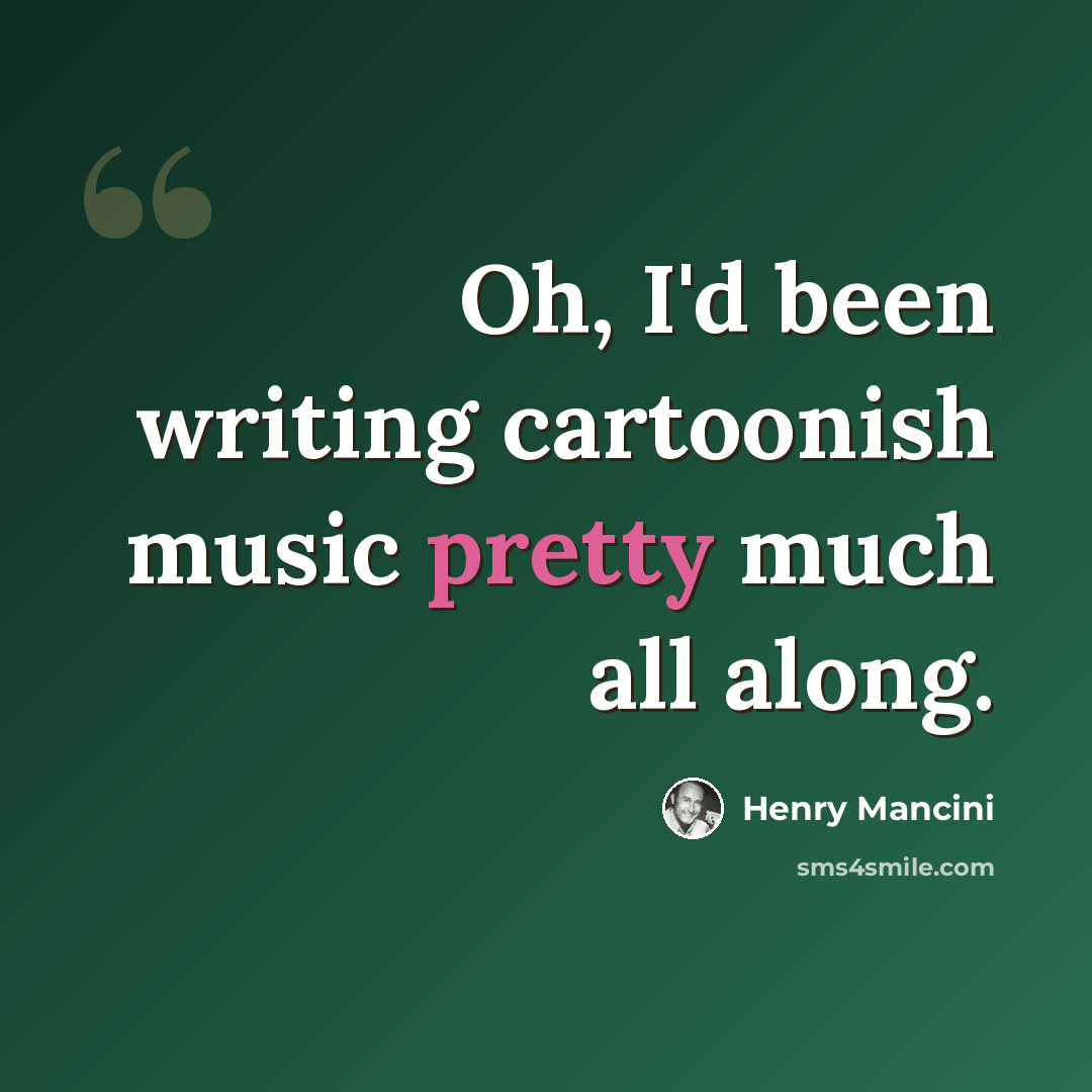 “Oh, I'd been writing cartoonish music pretty much all along.” quote by Henry Mancini
