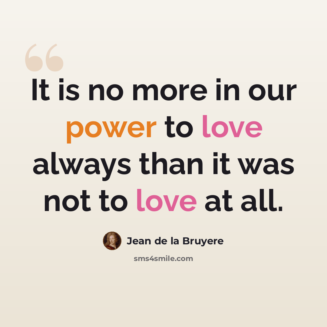 “It is no more in our power to love always than it was not to love at all.” quote by Jean de la Bruyere
