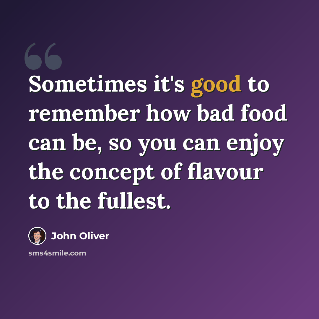 “Sometimes it's good to remember how bad food can be, so you can enjoy the concept of flavour to the fullest.” quote by John Oliver