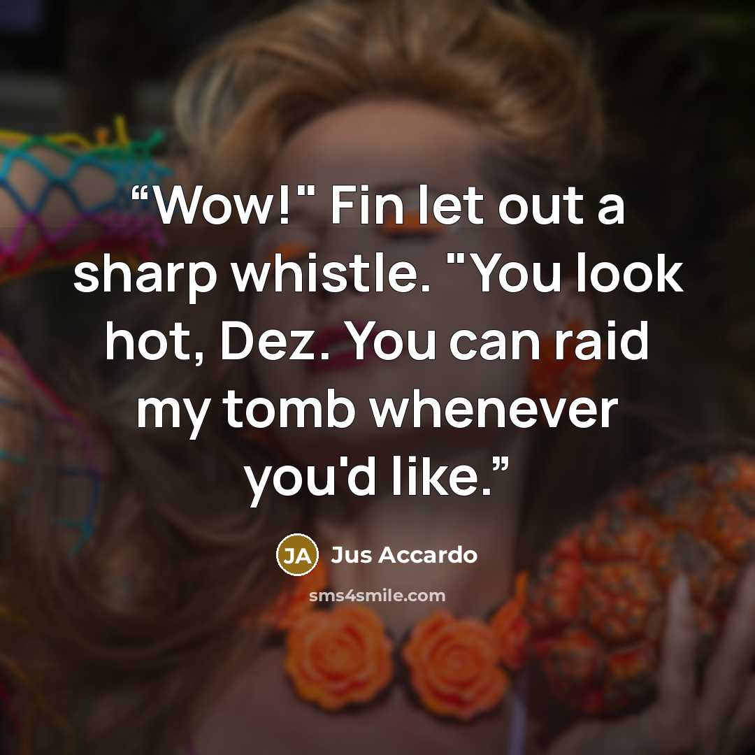 “Wow!" Fin let out a sharp whistle. "You look hot, Dez. You can raid my tomb whenever you'd like.” quote by Jus Accardo