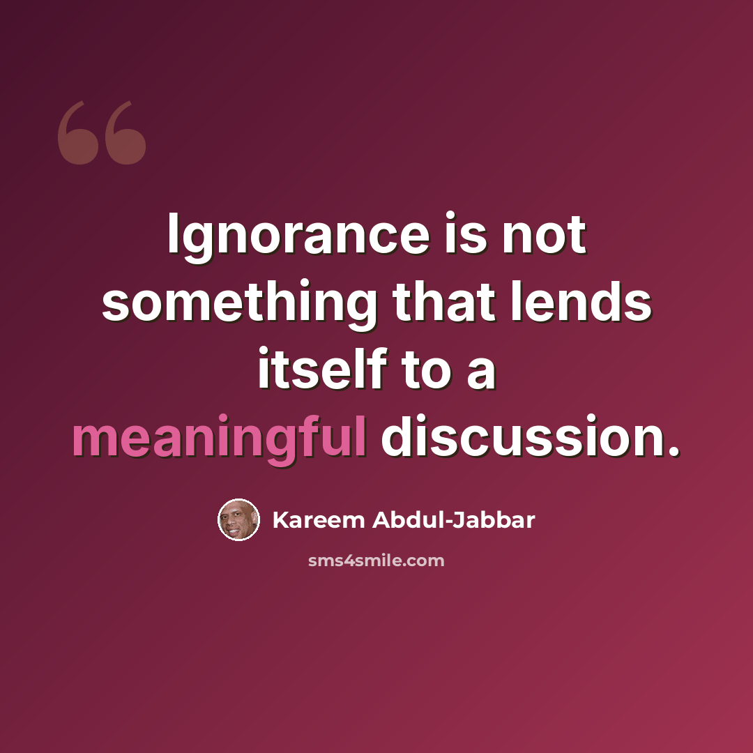 “Ignorance is not something that lends itself to a meaningful discussion.” quote by Kareem Abdul-Jabbar