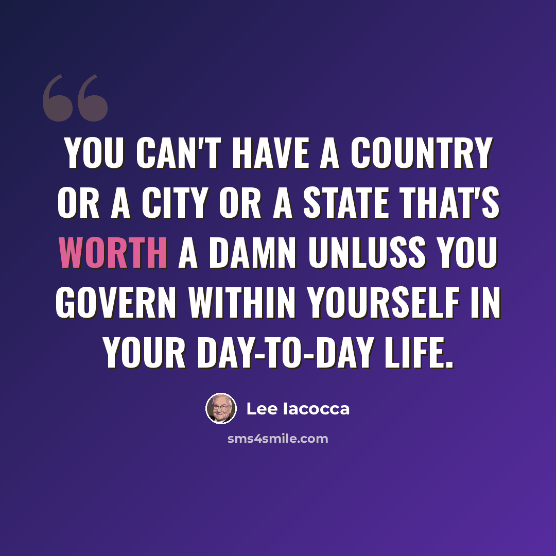 “You can't have a country or a city or a state that's worth a damn unluss you govern within yourself in your day-to-day life.” quote by Lee Iacocca