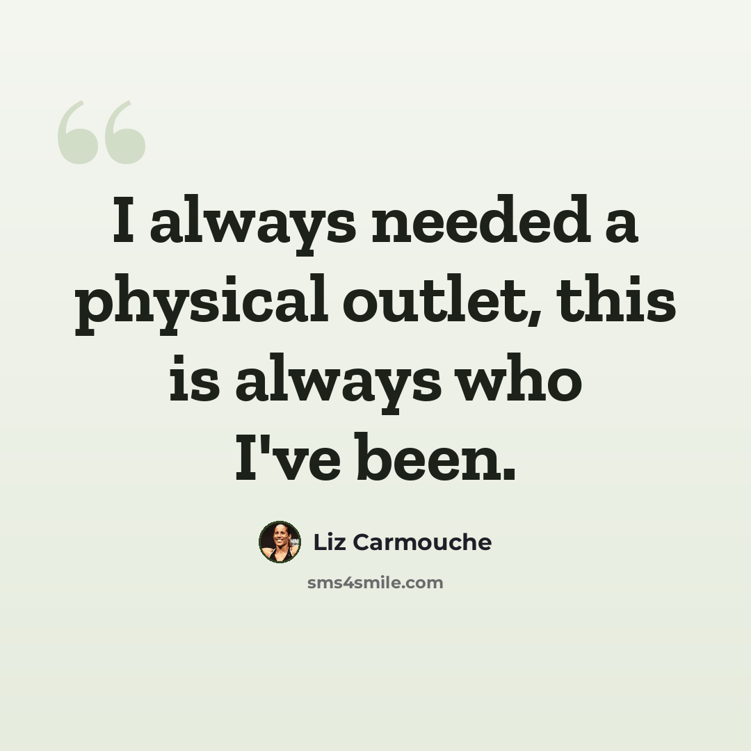 “I always needed a physical outlet, this is always who I've been.” quote by Liz Carmouche