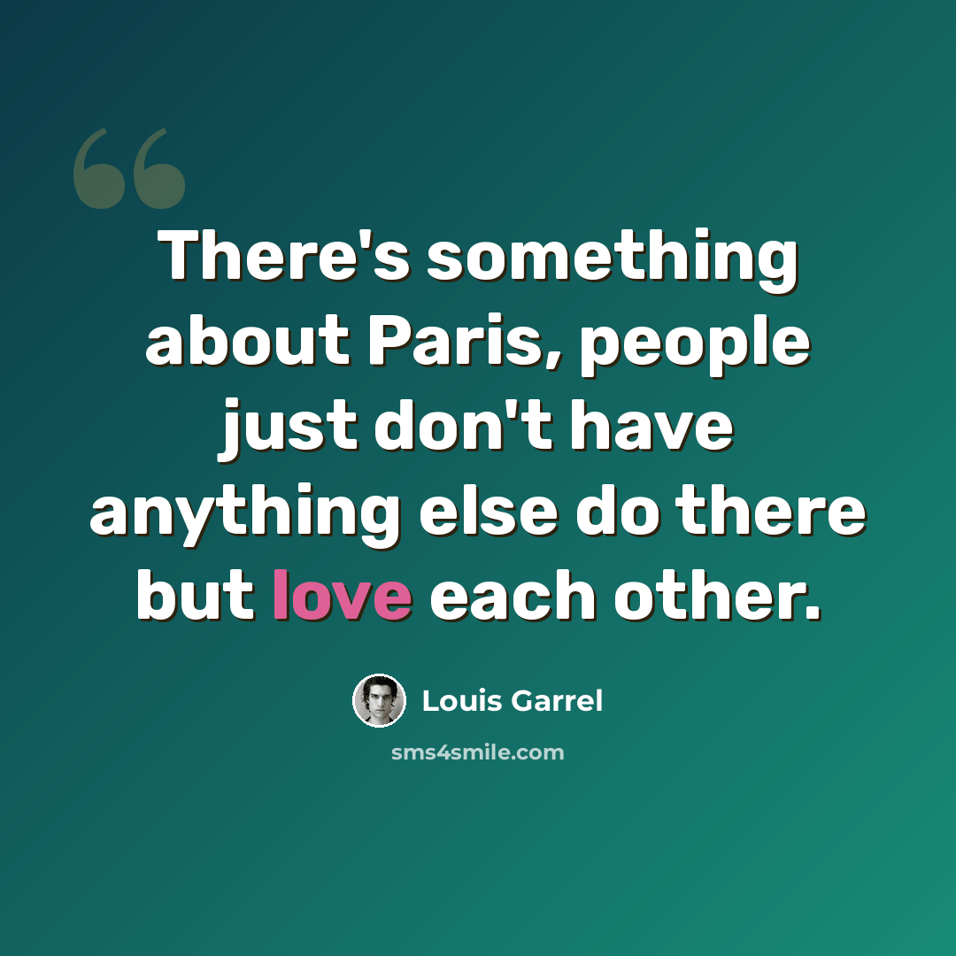 “There's something about Paris, people just don't have anything else do there but love each other.” quote by Louis Garrel