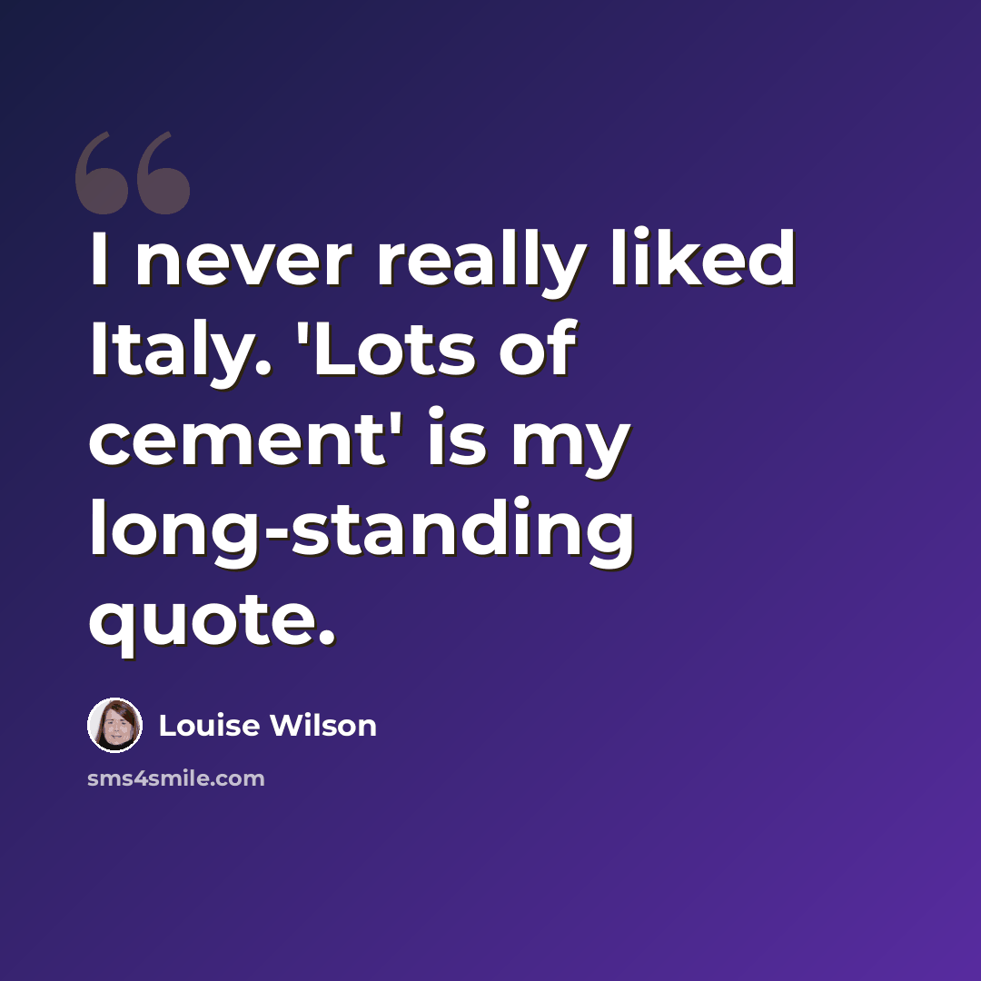 “I never really liked Italy. 'Lots of cement' is my long-standing quote.” quote by Louise Wilson