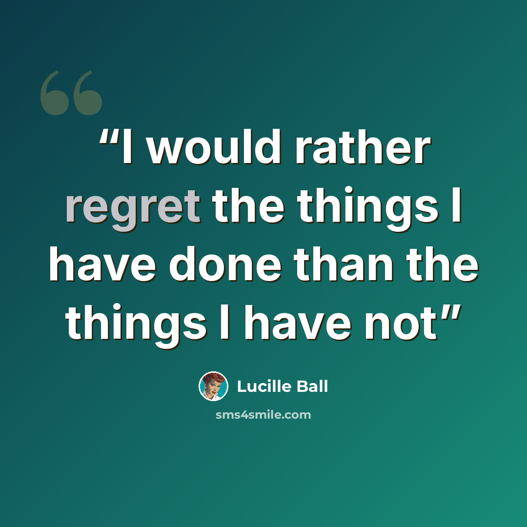 “I would rather regret the things I have done than the things I have not” quote by Lucille Ball
