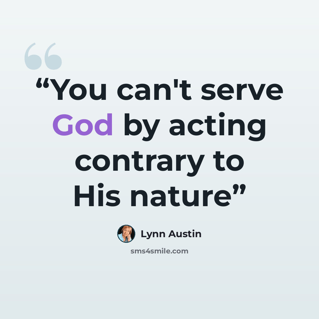 “You can't serve God by acting contrary to His nature” quote by Lynn Austin