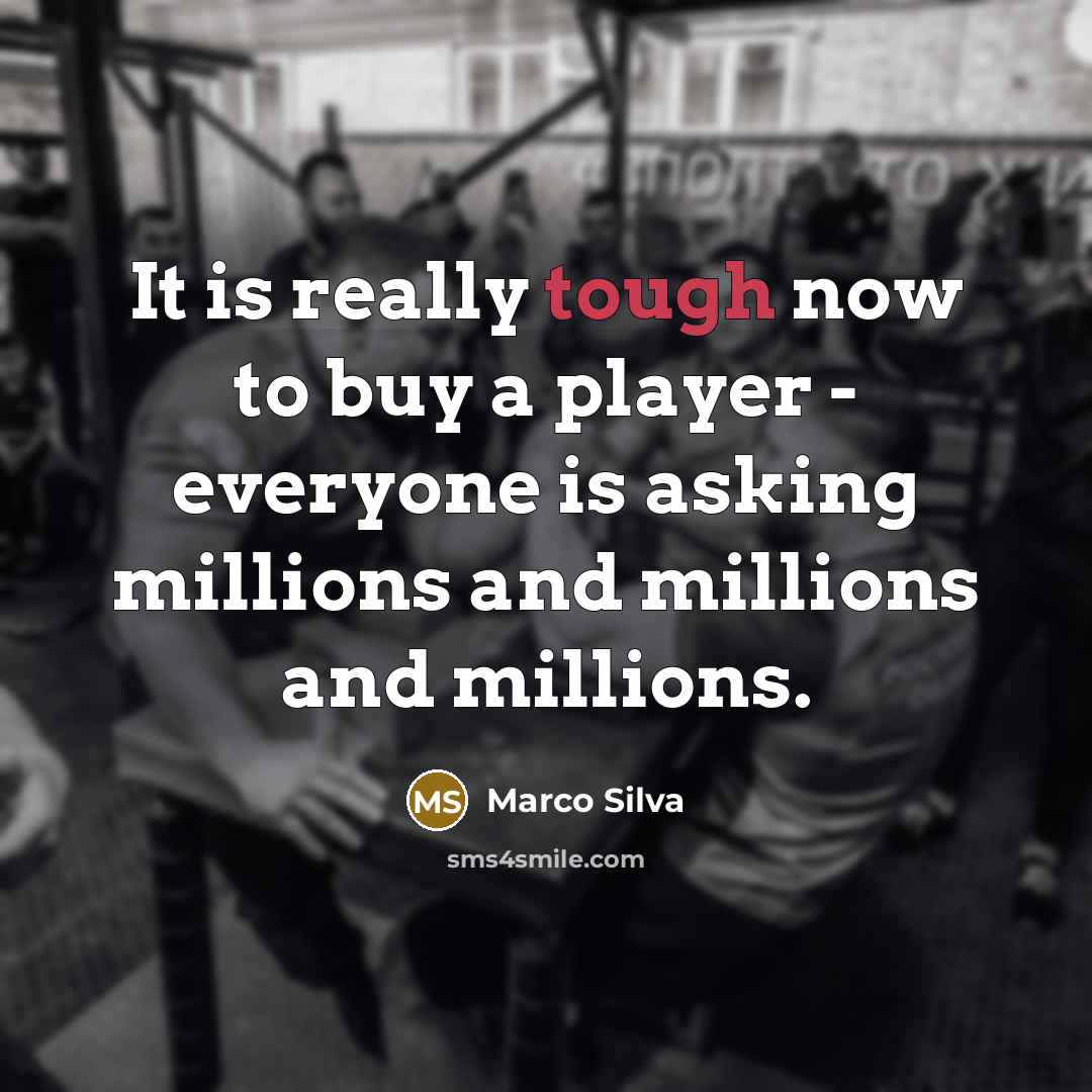 “It is really tough now to buy a player - everyone is asking millions and millions and millions.” quote by Marco Silva
