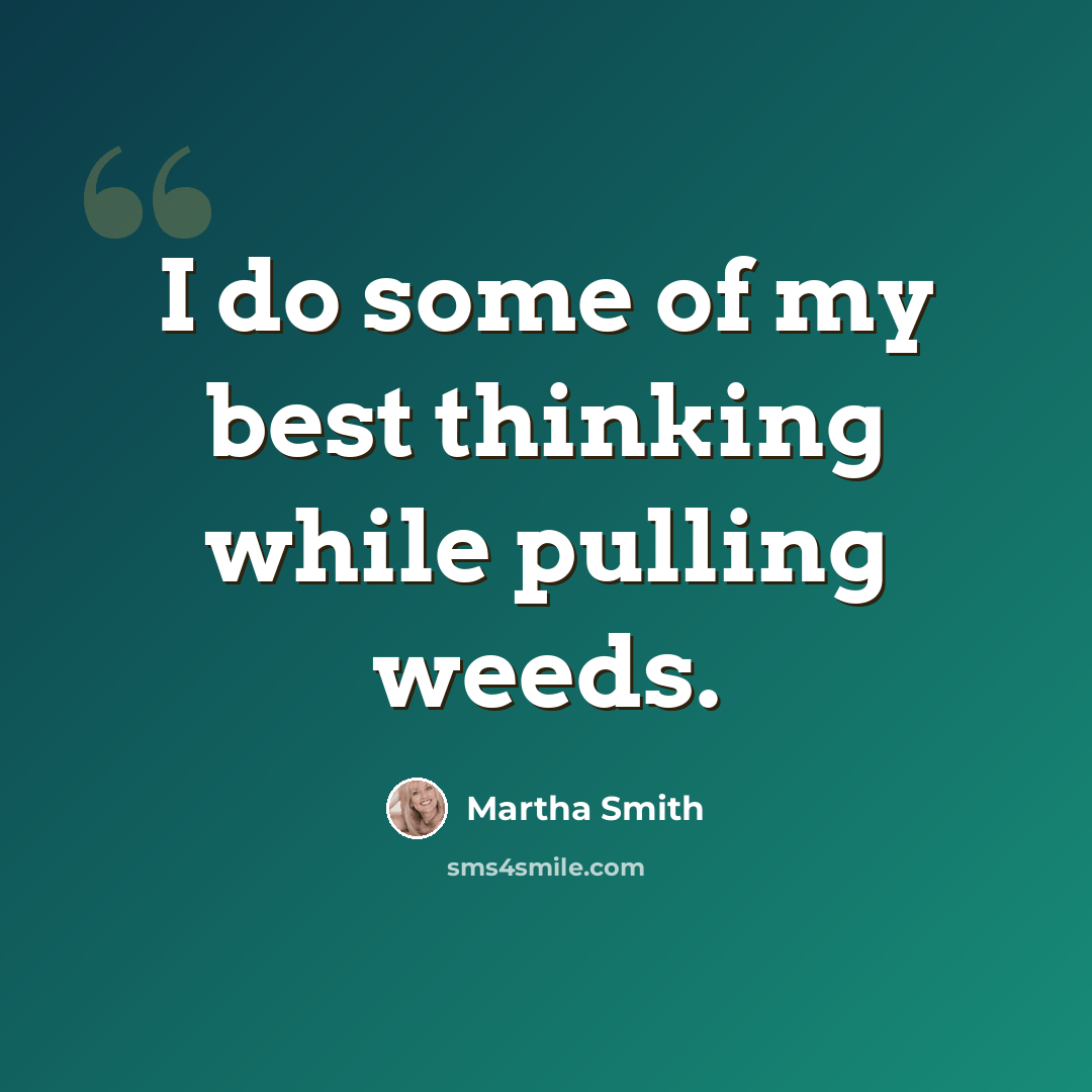 “I do some of my best thinking while pulling weeds.” quote by Martha Smith