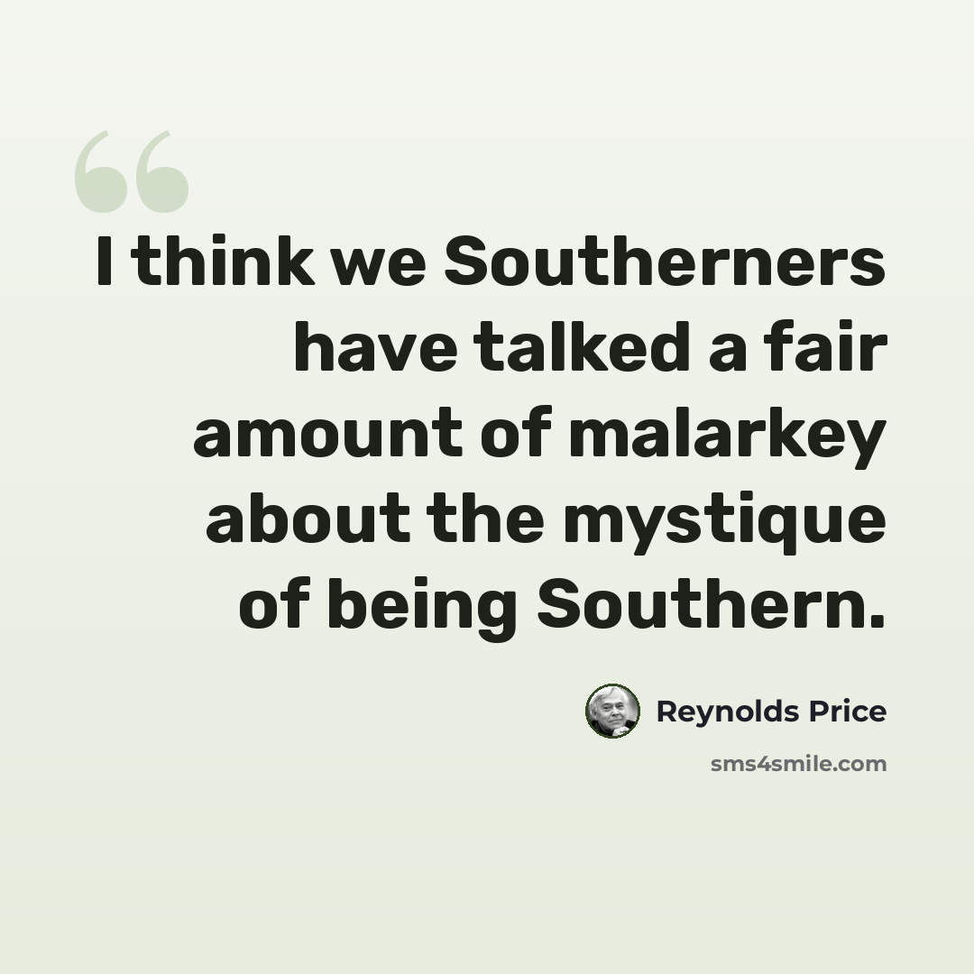 “I think we Southerners have talked a fair amount of malarkey about the mystique of being Southern.” quote by Reynolds Price