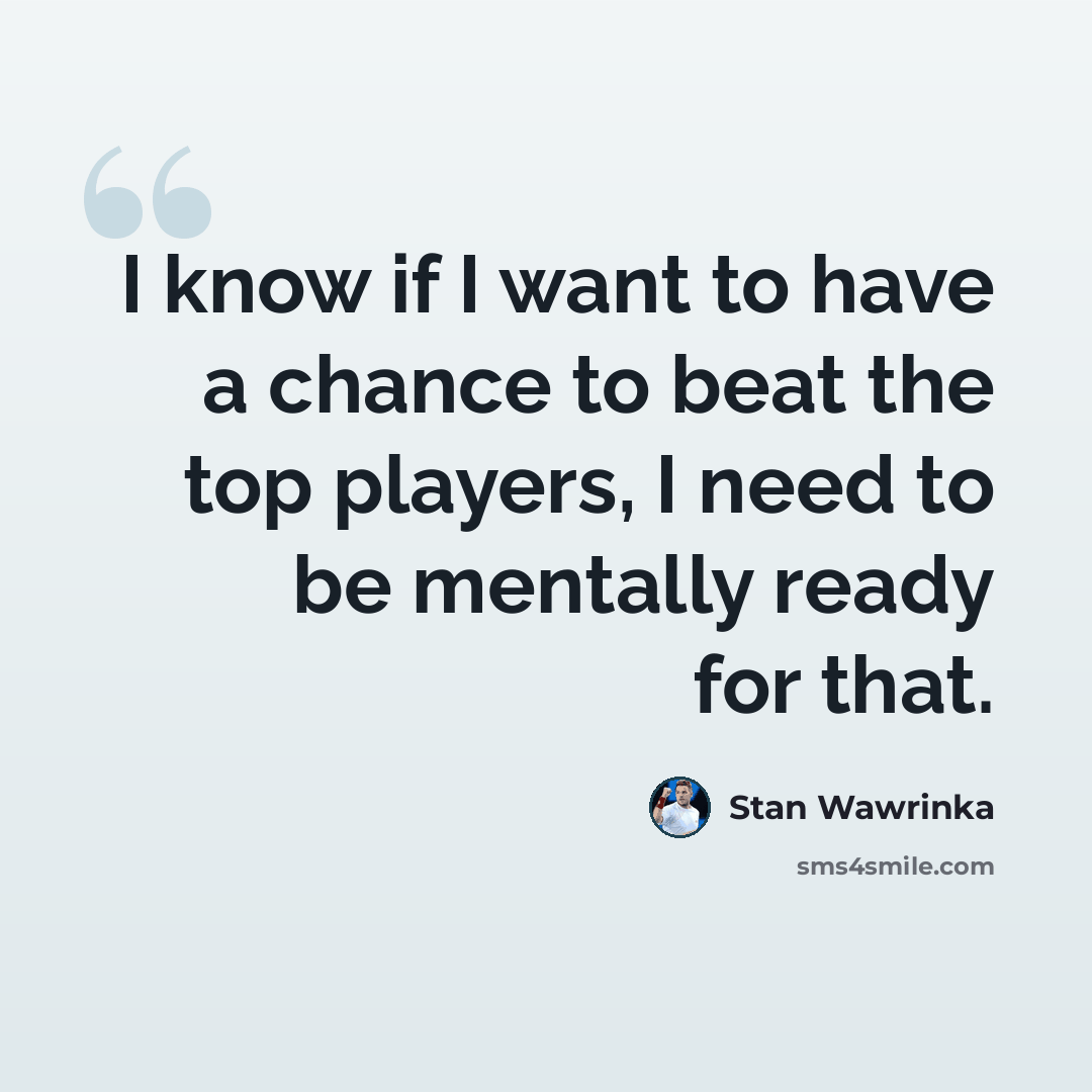 “I know if I want to have a chance to beat the top players, I need to be mentally ready for that.” quote by Stan Wawrinka