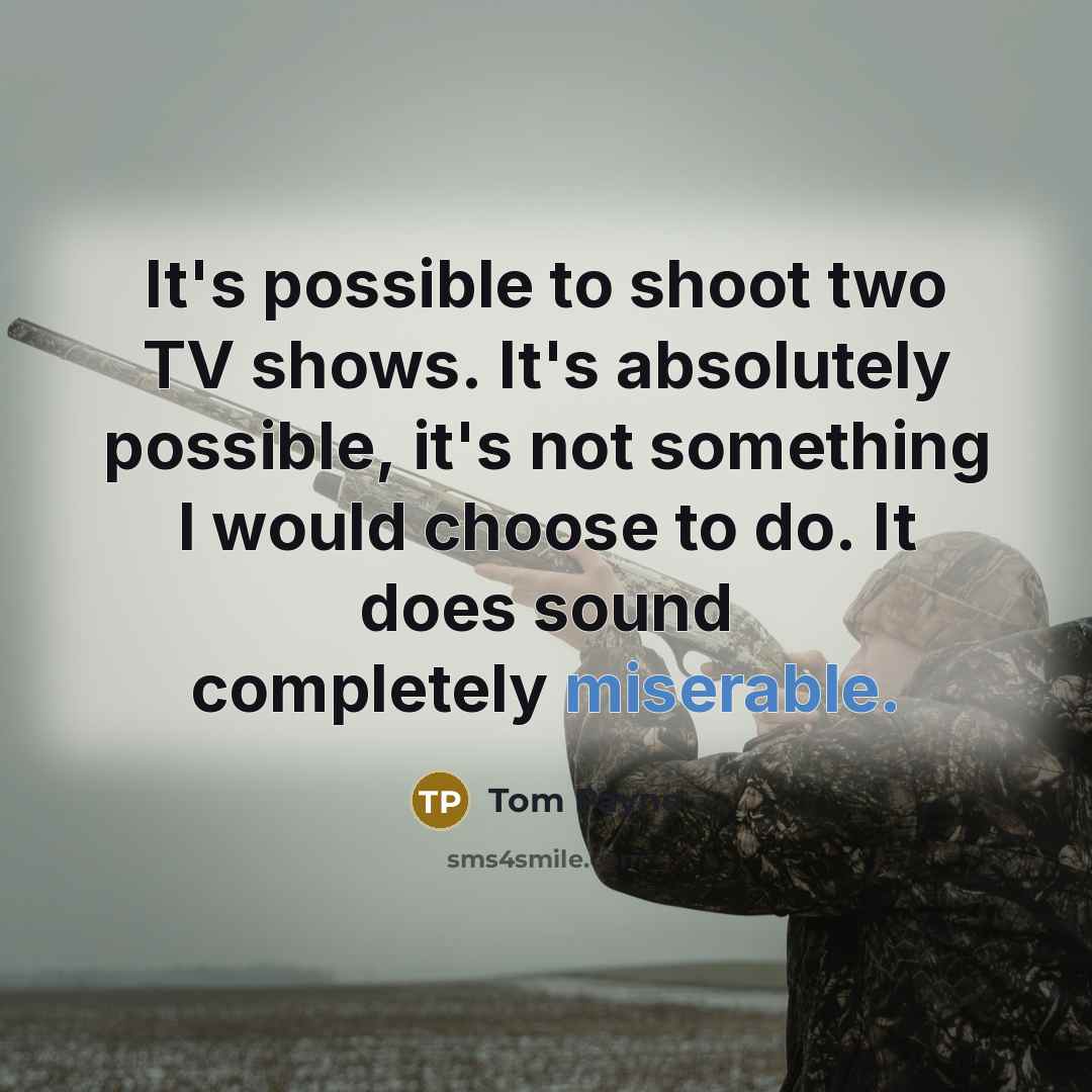 “It's possible to shoot two TV shows. It's absolutely possible, it's not something I would choose to do. It does sound completely miserable.” quote by Tom Payne