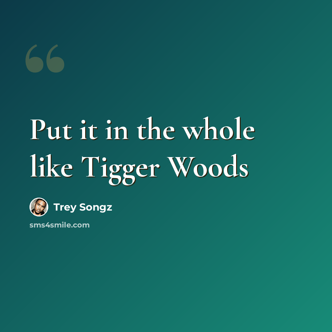 “Put it in the whole like Tigger Woods” quote by Trey Songz