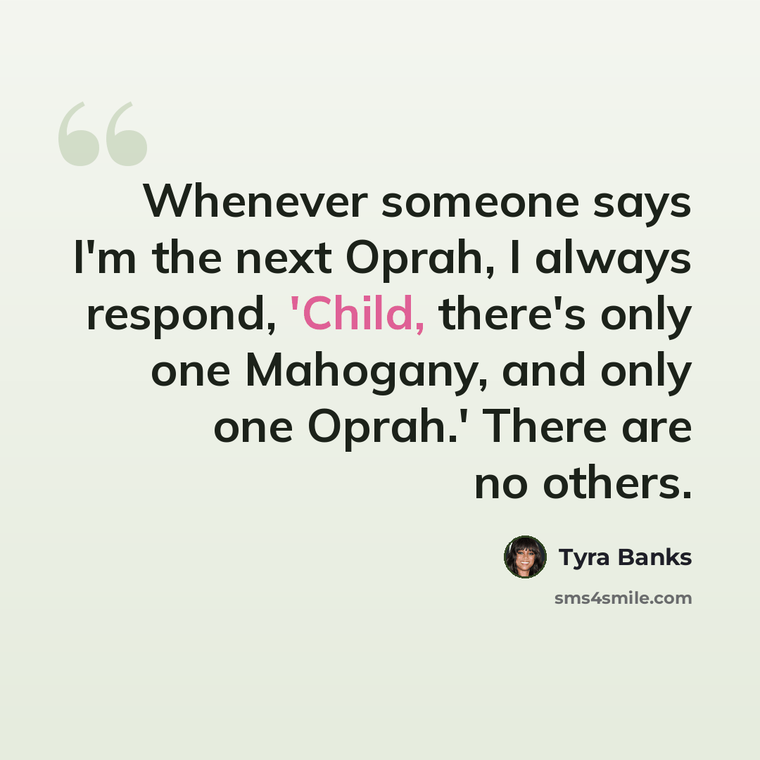 “Whenever someone says I'm the next Oprah, I always respond, 'Child, there's only one Mahogany, and only one Oprah.' There are no others.” quote by Tyra Banks