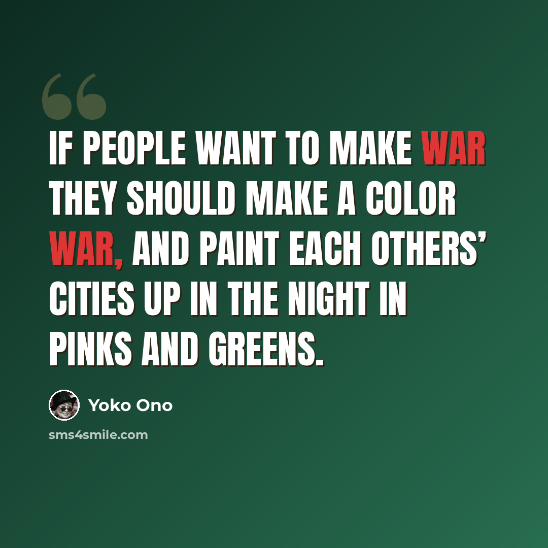 “If people want to make war they should make a color war, and paint each others’ cities up in the night in pinks and greens.” quote by Yoko Ono