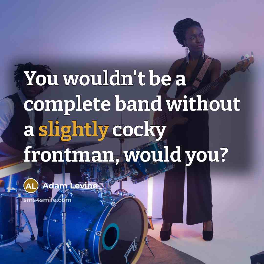 “You wouldn't be a complete band without a slightly cocky frontman, would you?” quote by Adam Levine