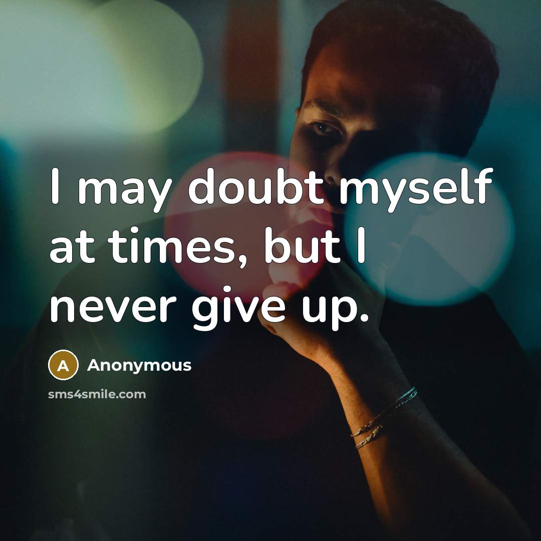 “I may doubt myself at times, but I never give up.” quote by Anonymous