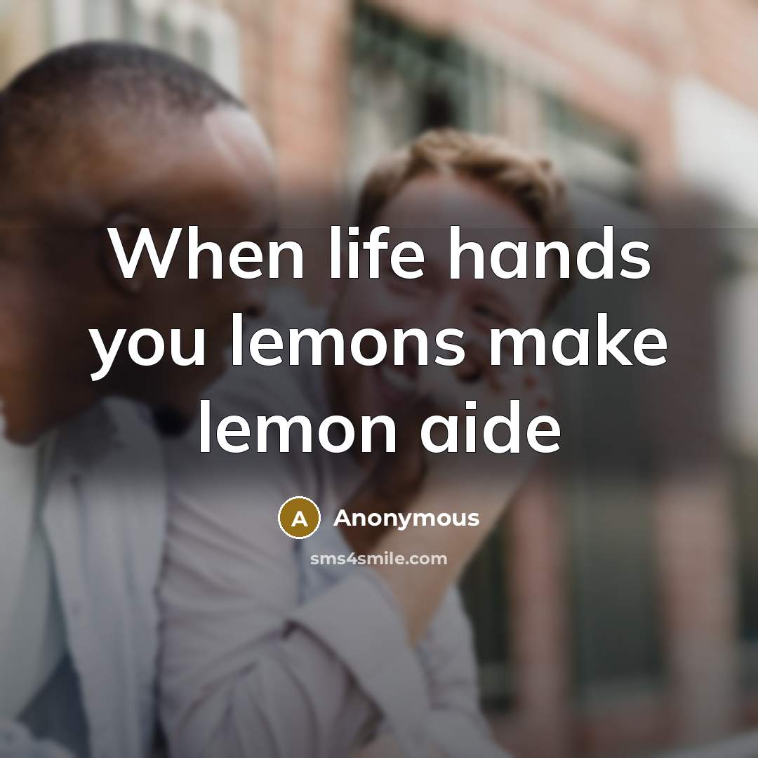 “When life hands you lemons make lemon aide” quote by Anonymous