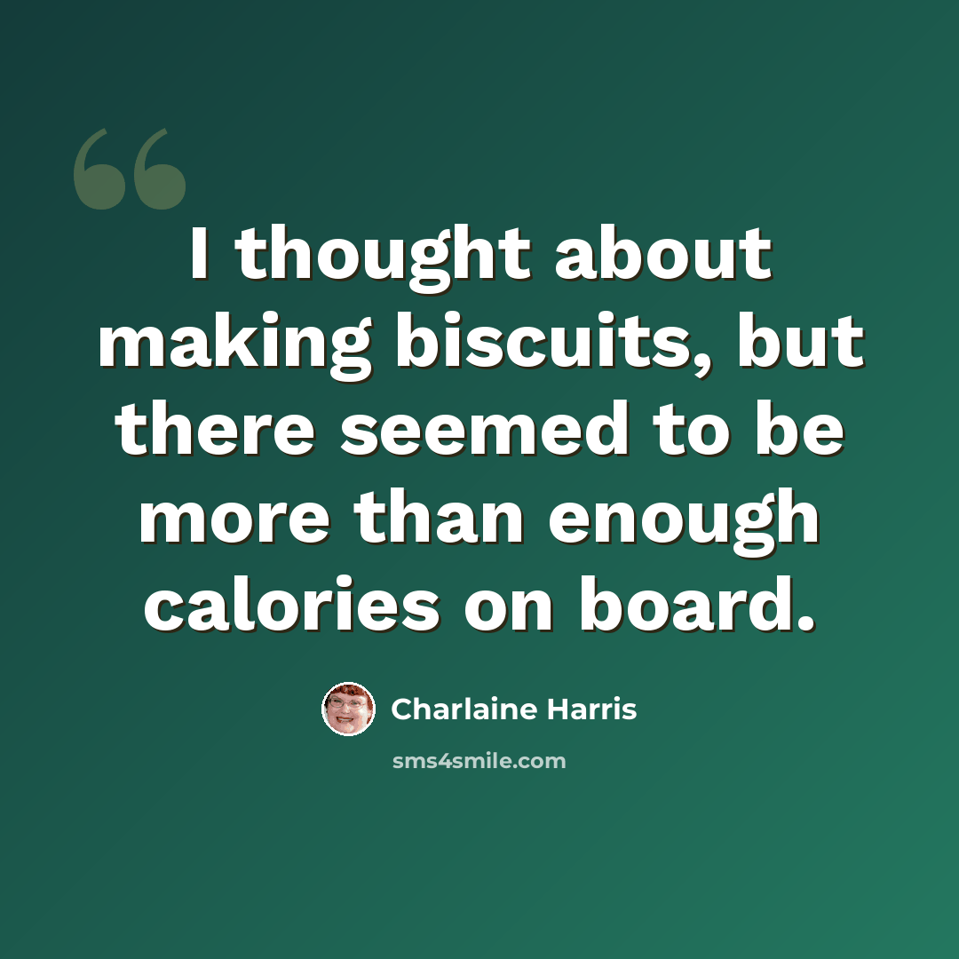 “I thought about making biscuits, but there seemed to be more than enough calories on board.” quote by Charlaine Harris
