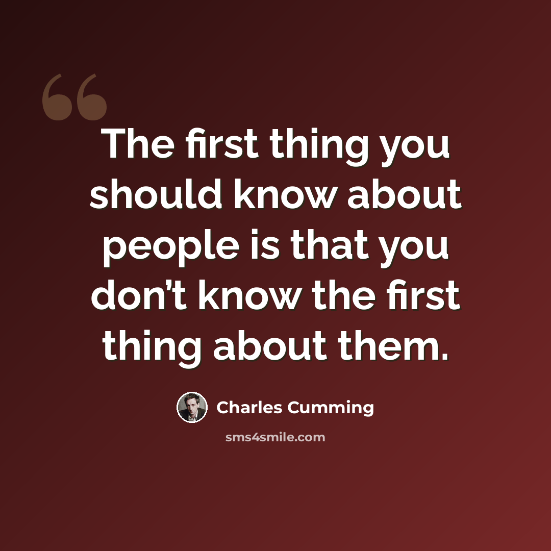 “The first thing you should know about people is that you don’t know the first thing about them.” quote by Charles Cumming