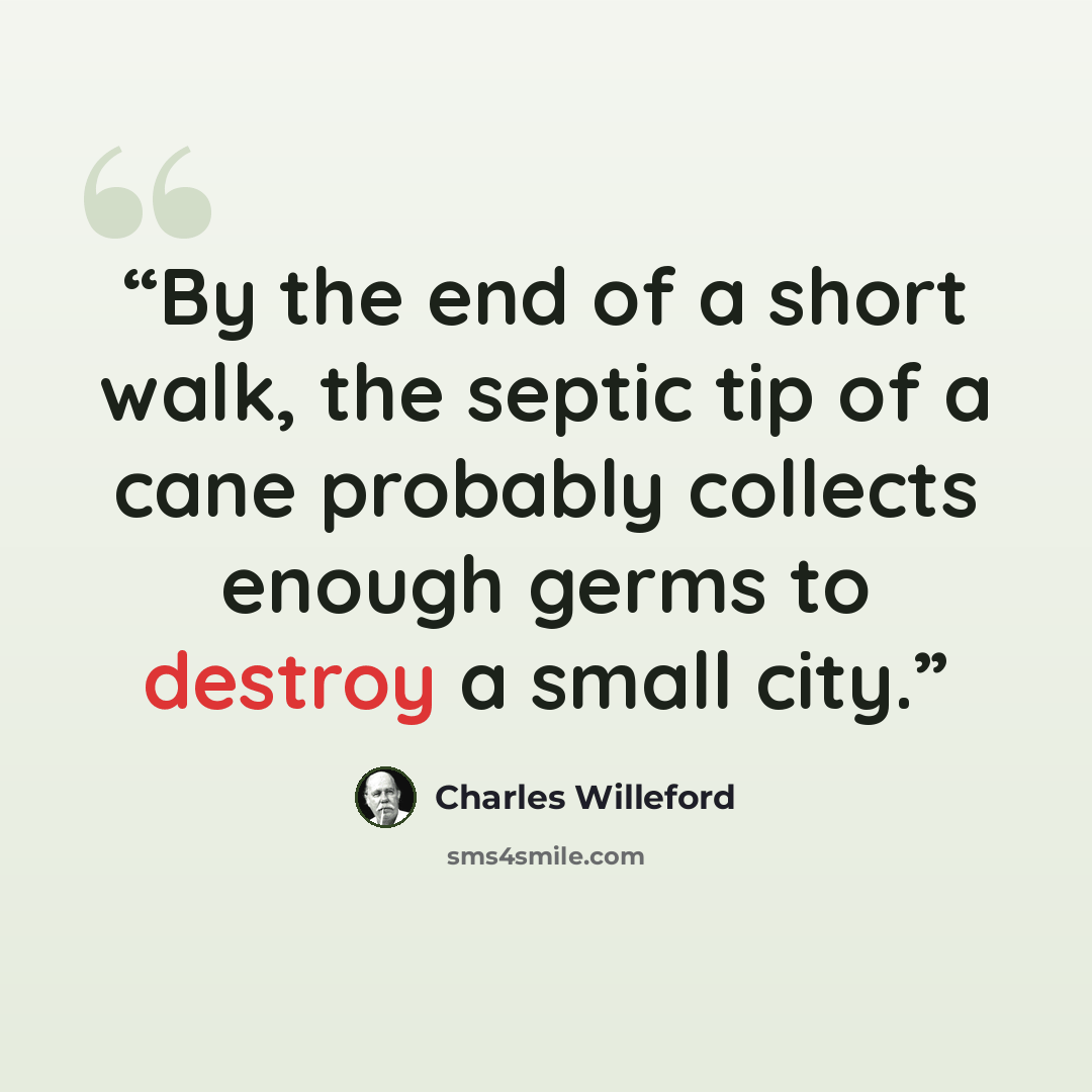 “By the end of a short walk, the septic tip of a cane probably collects enough germs to destroy a small city.” quote by Charles Willeford