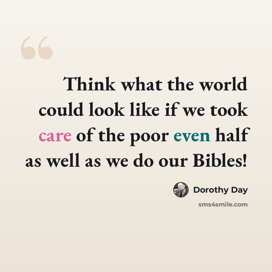 “Think what the world could look like if we took care of the poor even half as well as we do our Bibles!” quote by Dorothy Day