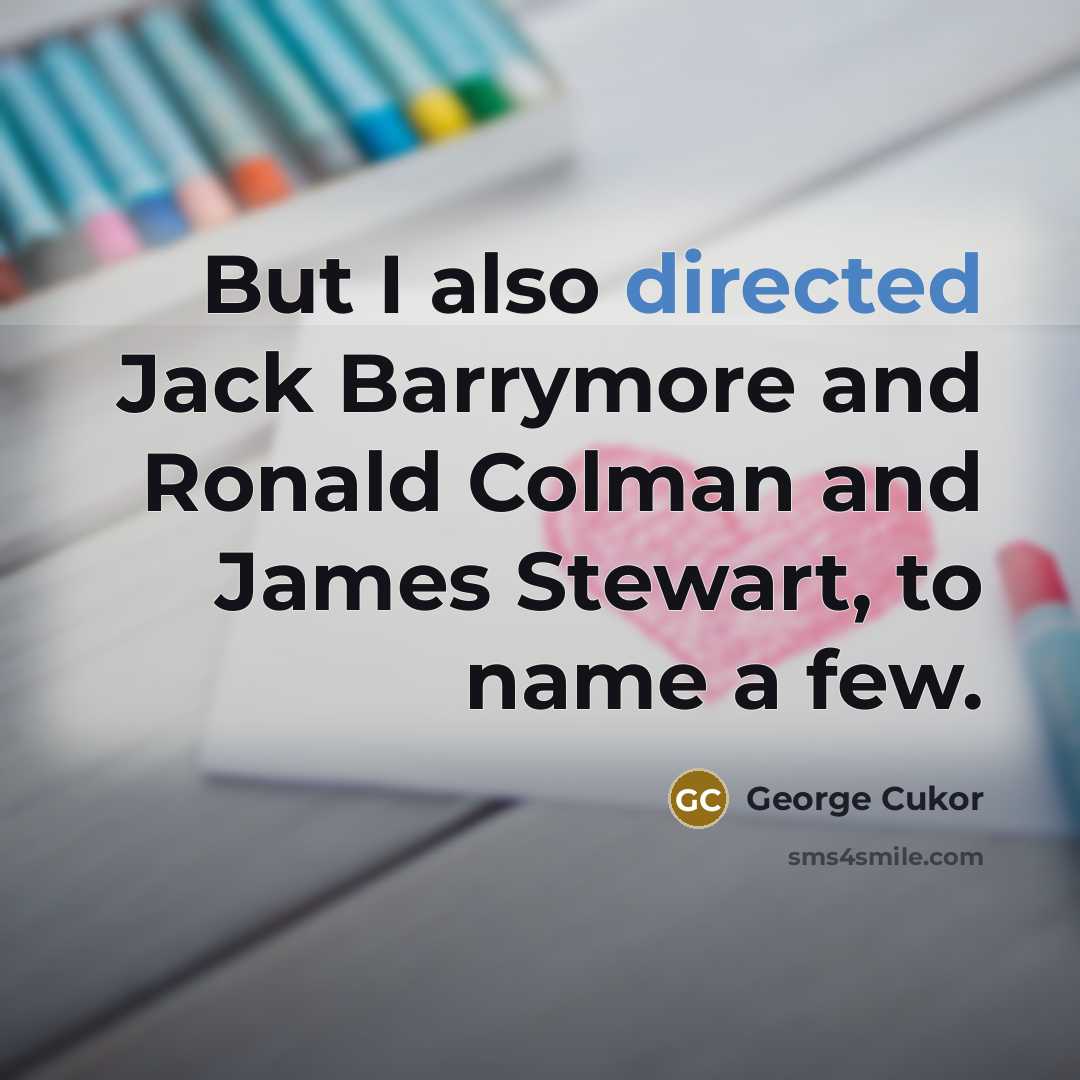 “But I also directed Jack Barrymore and Ronald Colman and James Stewart, to name a few.” quote by George Cukor