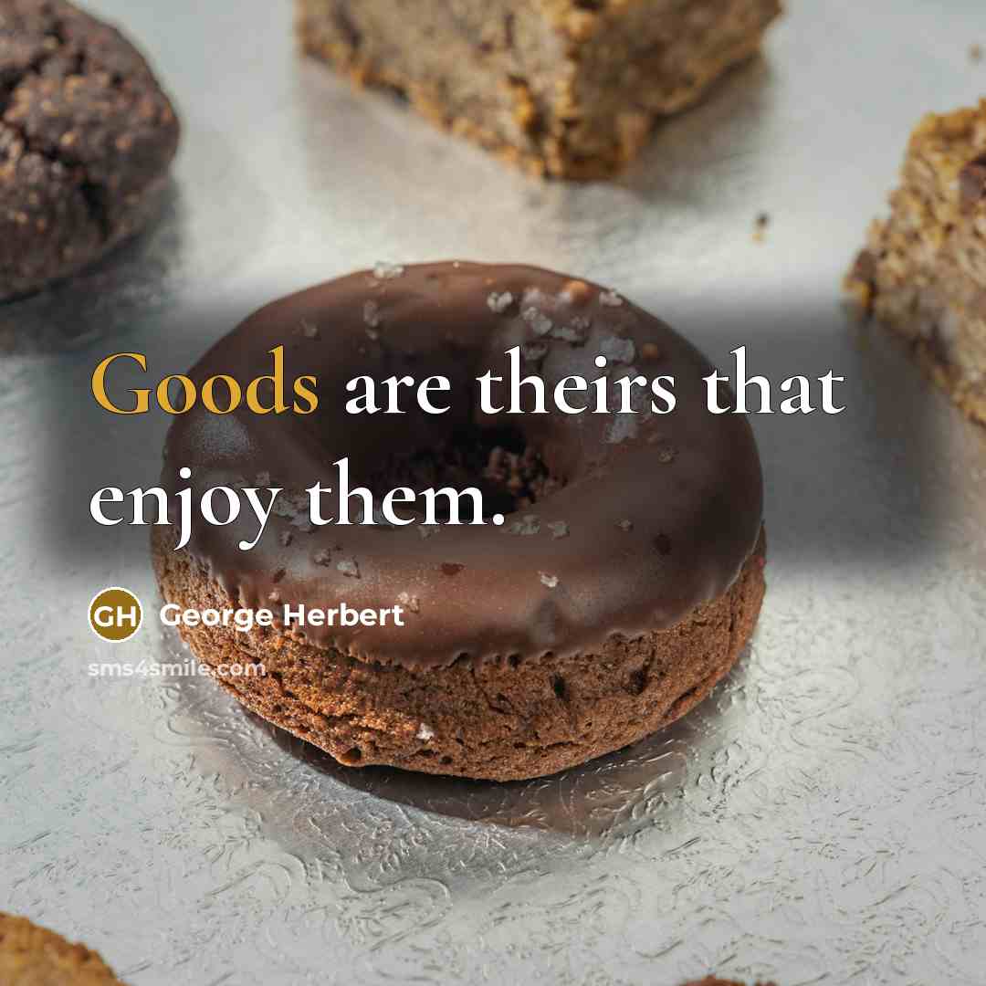 “Goods are theirs that enjoy them.” quote by George Herbert