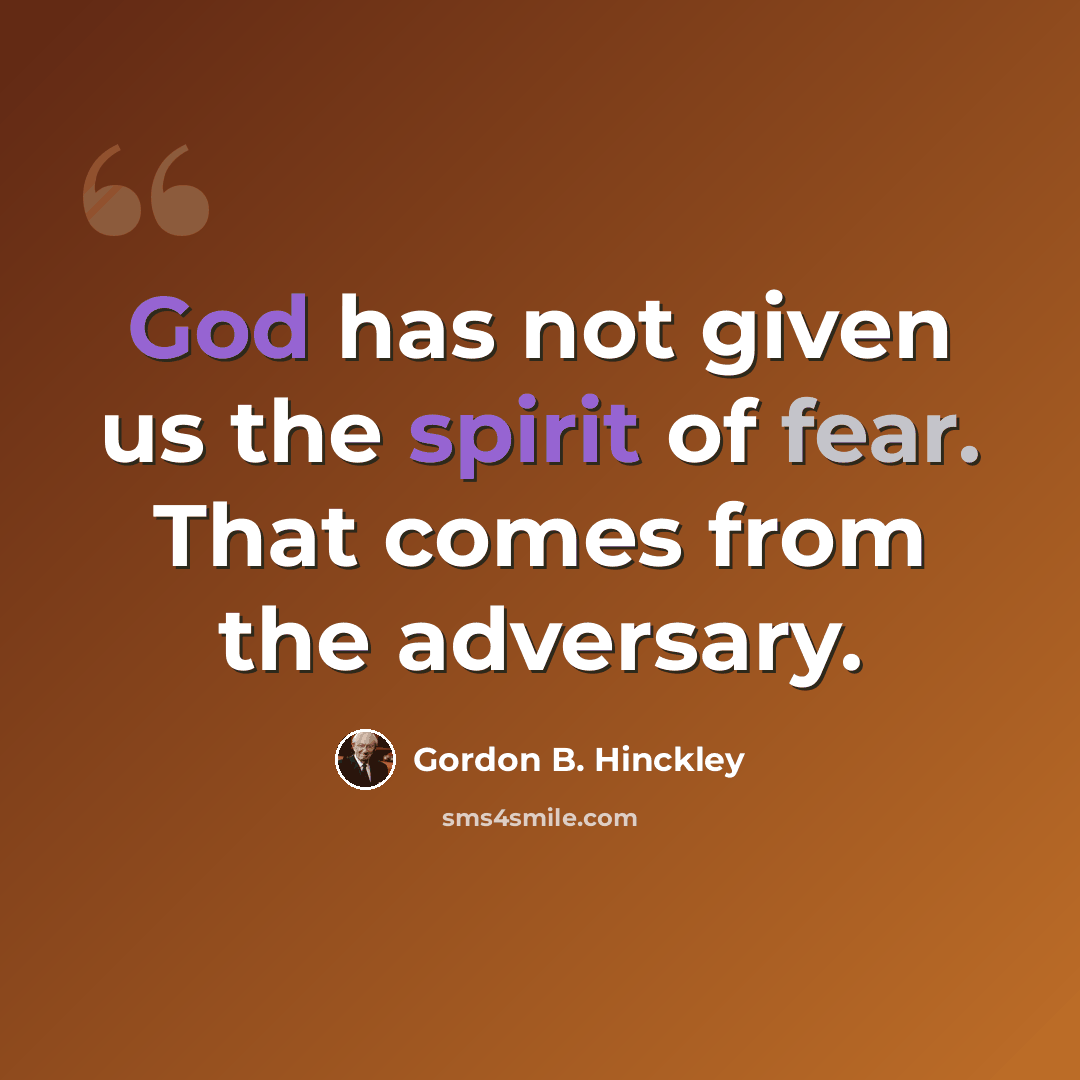 “God has not given us the spirit of fear. That comes from the adversary.” quote by Gordon B. Hinckley