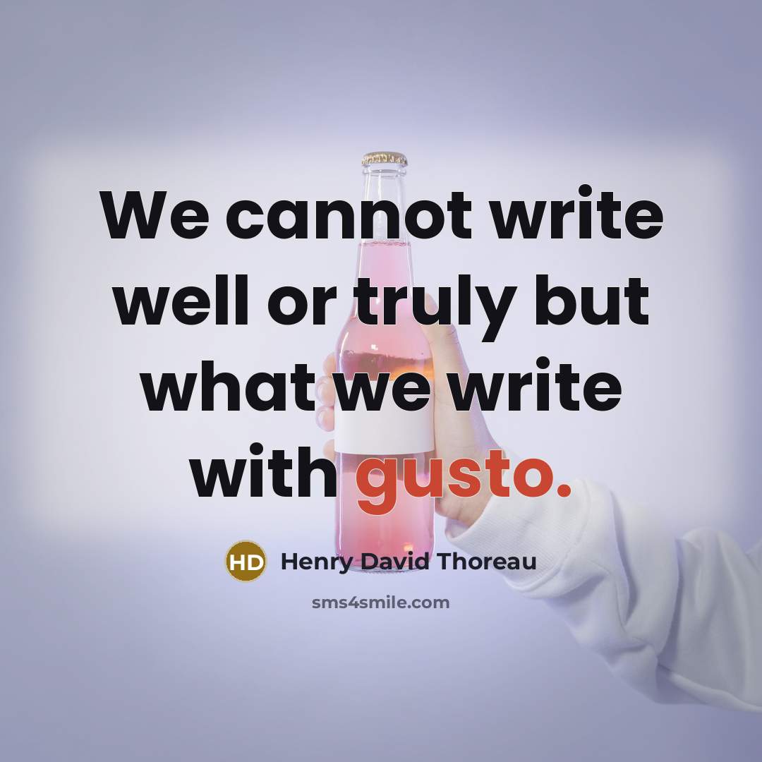“We cannot write well or truly but what we write with gusto.” quote by Henry David Thoreau