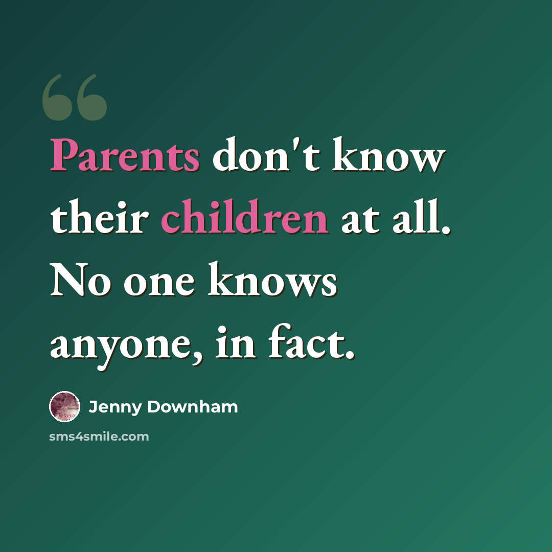 “Parents don't know their children at all. No one knows anyone, in fact.” quote by Jenny Downham