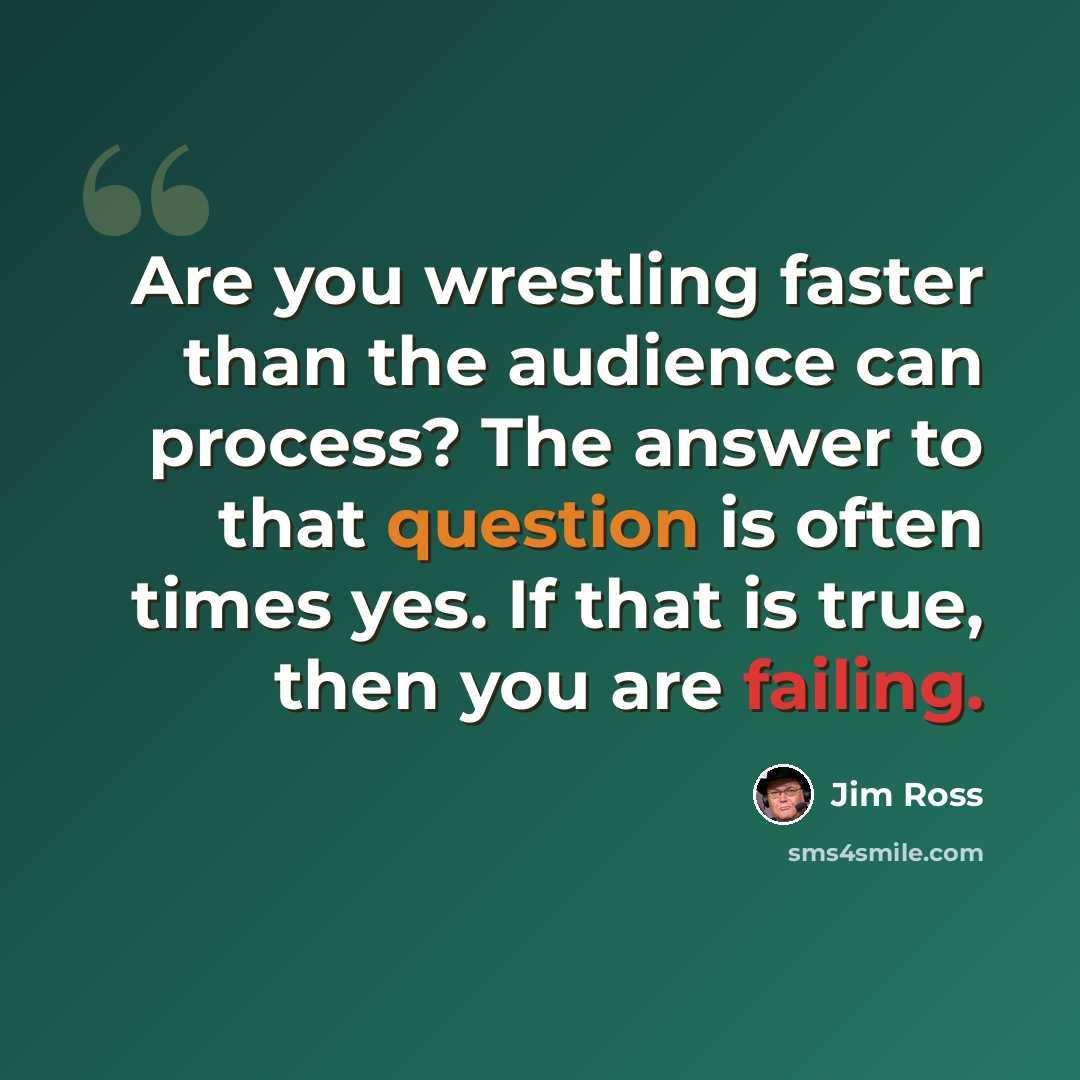 “Are you wrestling faster than the audience can process? The answer to that question is often times yes. If that is true, then you are failing.” quote by Jim Ross