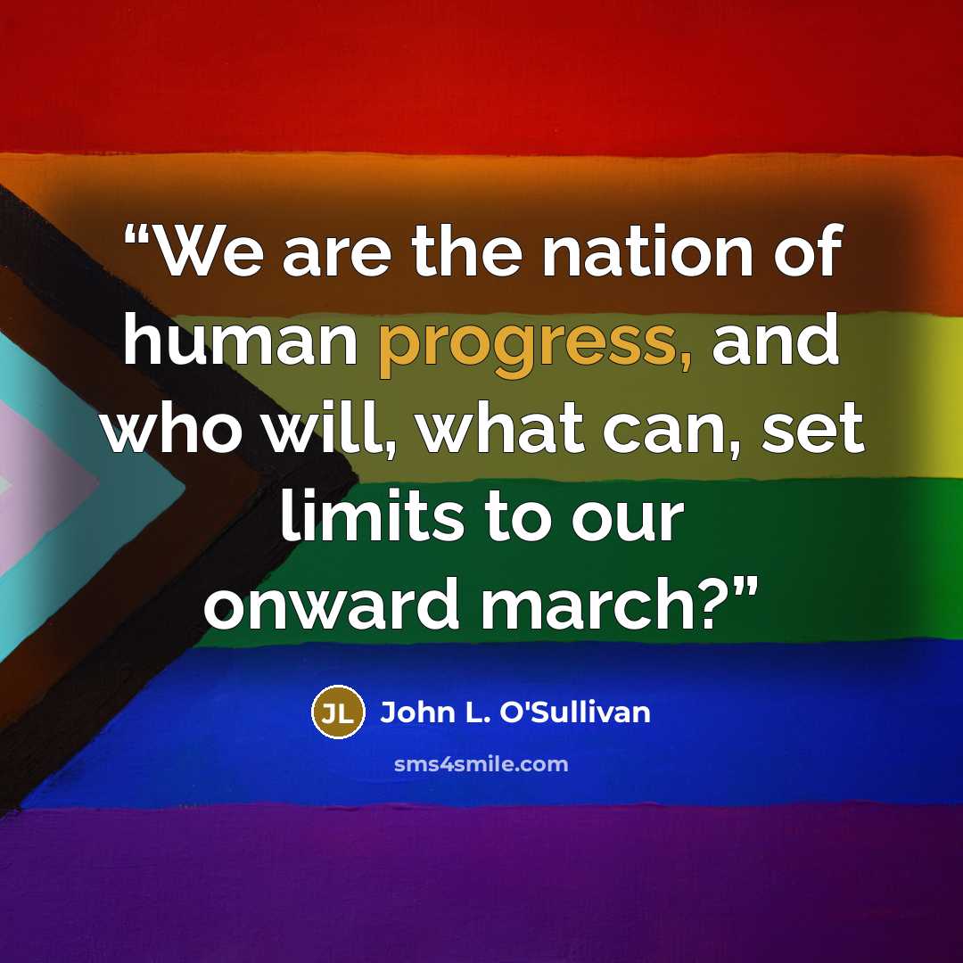 “We are the nation of human progress, and who will, what can, set limits to our onward march?” quote by John L. O'Sullivan