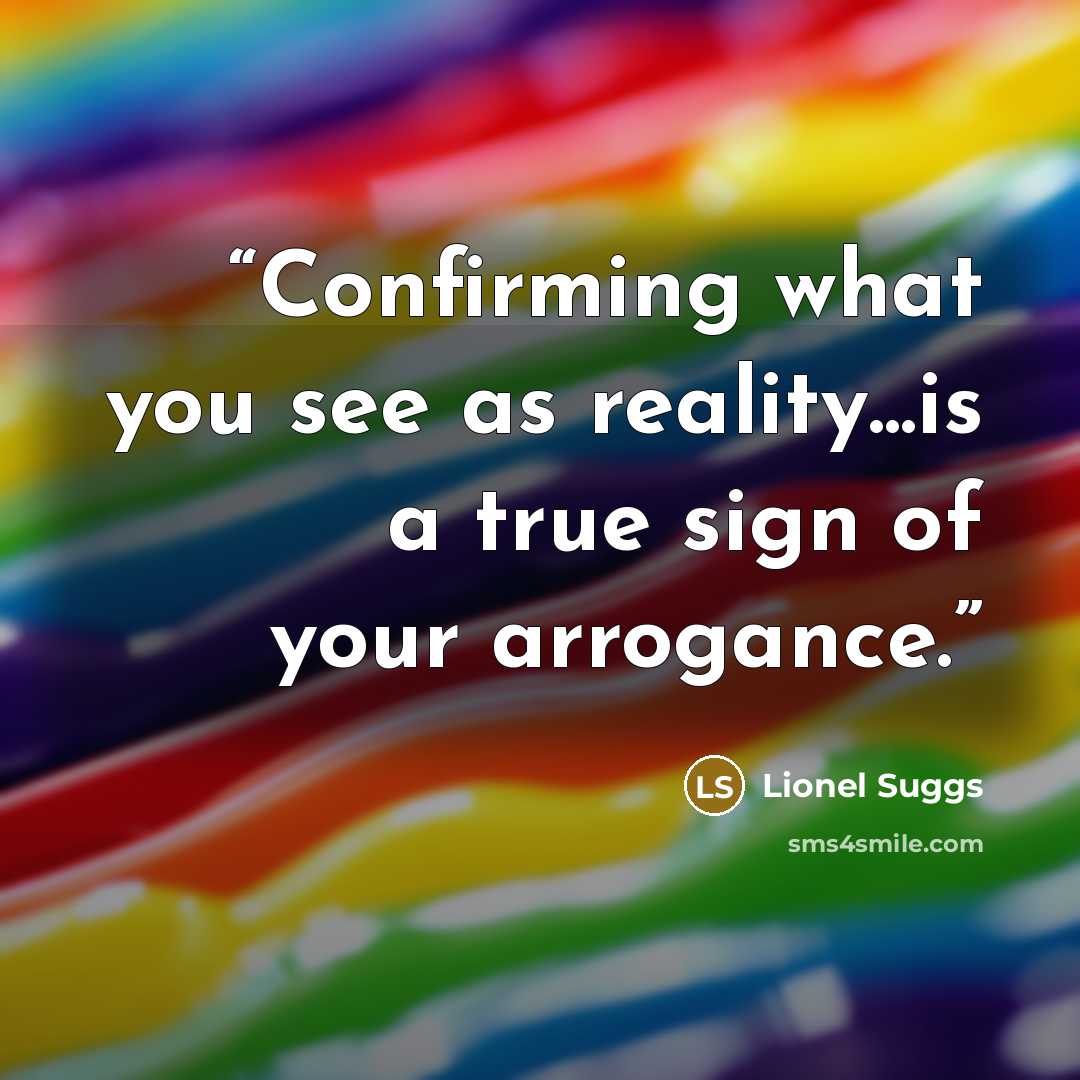 “Confirming what you see as reality...is a true sign of your arrogance.” quote by Lionel Suggs