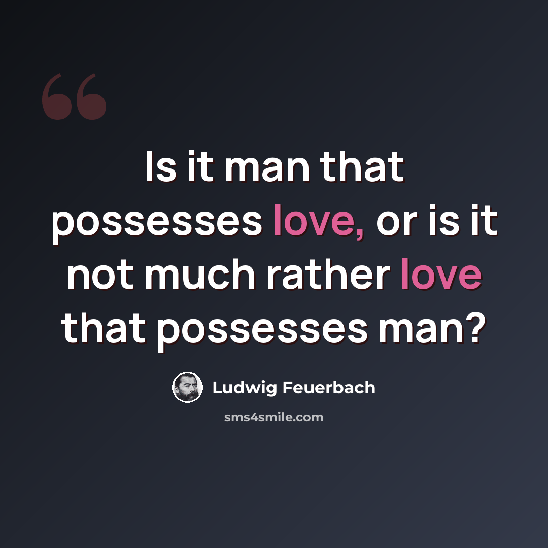 “Is it man that possesses love, or is it not much rather love that possesses man?” quote by Ludwig Feuerbach