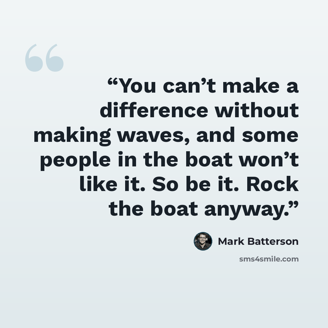 “You can’t make a difference without making waves, and some people in the boat won’t like it. So be it. Rock the boat anyway.” quote by Mark Batterson