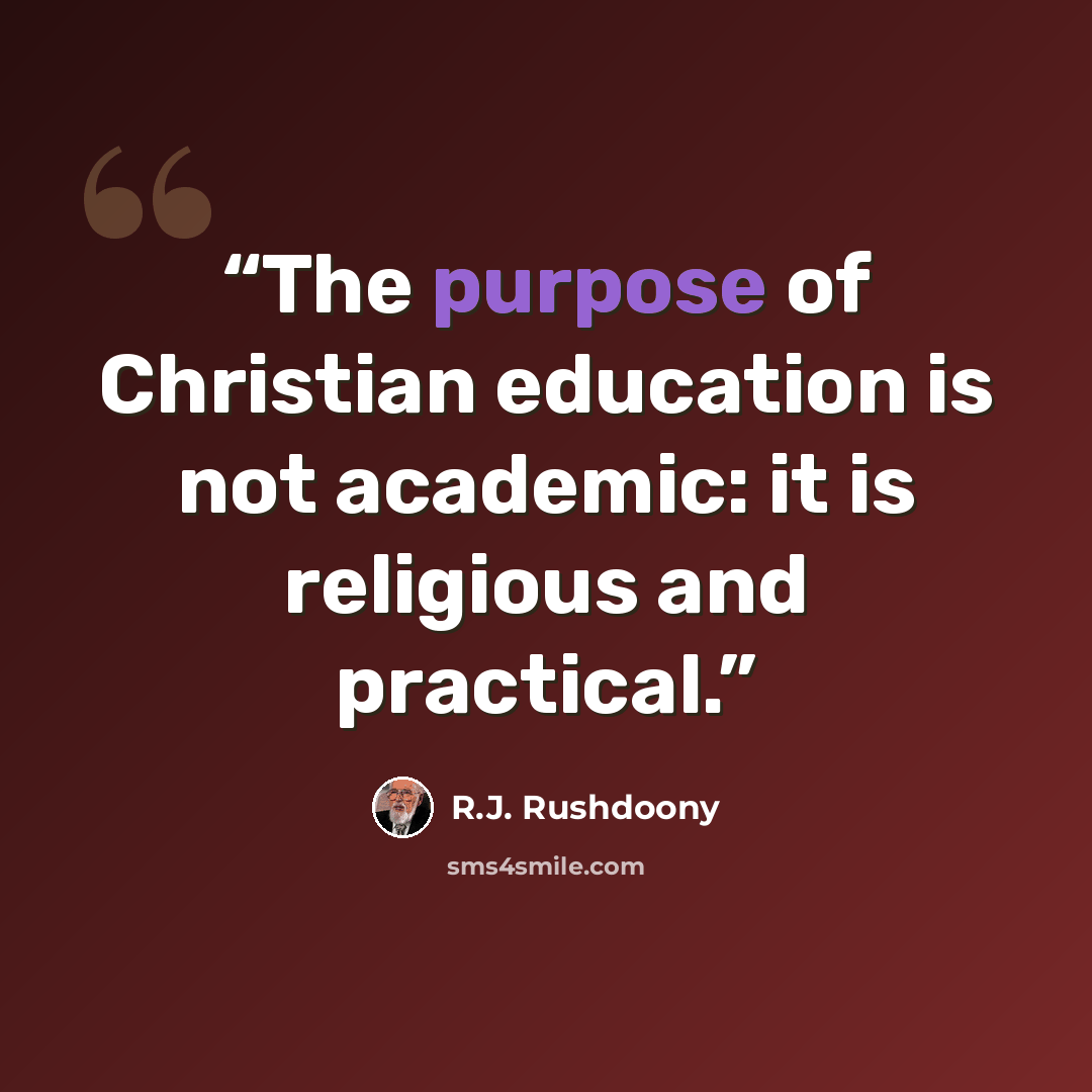 “The purpose of Christian education is not academic: it is religious and practical.” quote by R.J. Rushdoony