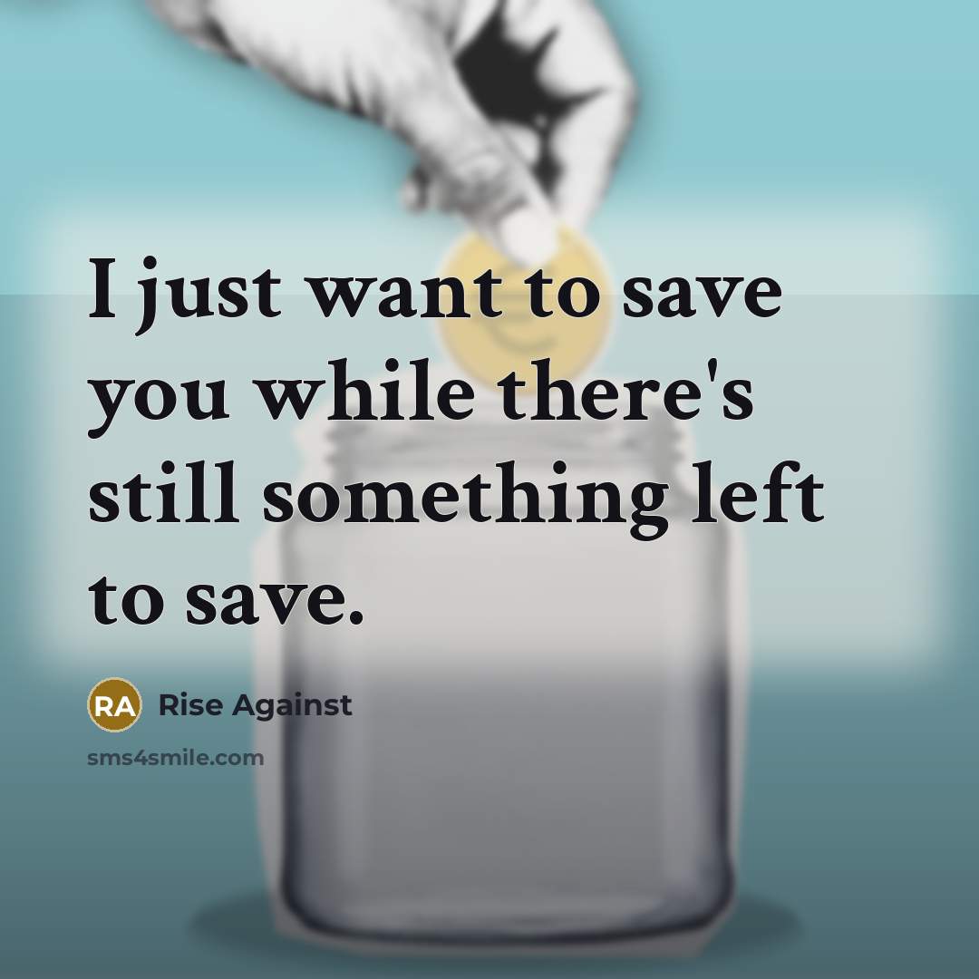 “I just want to save you while there's still something left to save.” quote by Rise Against