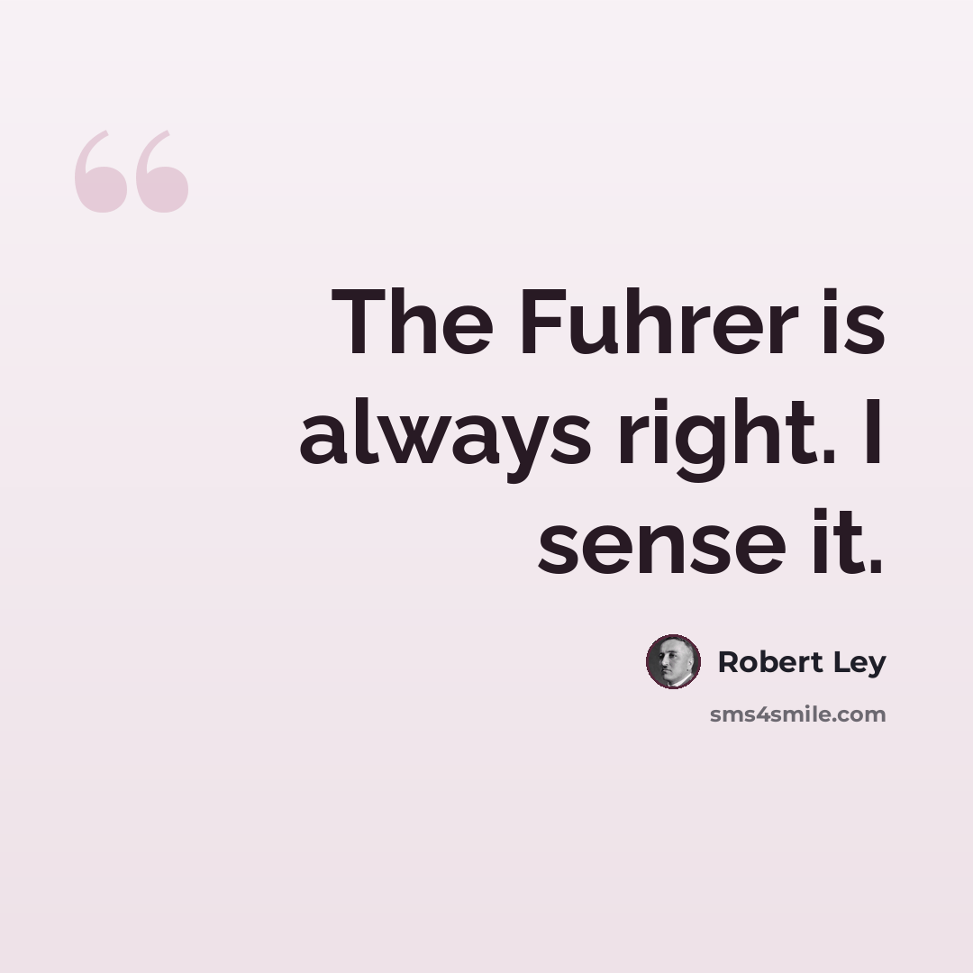 “The Fuhrer is always right. I sense it.” quote by Robert Ley